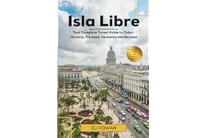 Isla Libre: Your Complete Travel Guide to Cuba—Havana, Trinidad, Varadero and Beyond