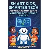 Smart Kids, Smarter Tech - AI for Kids & Parents: The Ultimate Beginner’s Guide to Artificial Intelligence for Kids