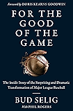 For the Good of the Game: The Inside Story of the Surprising and Dramatic Transformation of Major League Baseball