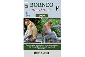 BORNEO TRAVEL GUIDE: Everything You Need to Know for an Unforgettable Trip Through Sabah, Sarawak, Brunei, and Kalimantan