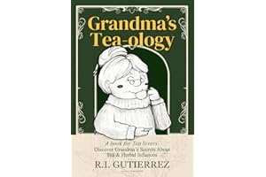 Grandma's Tea-ology: A Book for Tea Lovers, Discover Grandma's Secrets About Tea & Herbal Infusions, Blends & Cocktails with Tea, Matcha Tea, Green Tea, Black Tea.