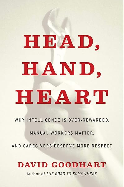 Head Hand Heart Why Intelligence Is Over Rewarded Manual Workers Matter And Caregivers Deserve More Respect Goodhart David 9781982128449 Amazon Com Books