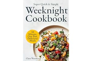 Super Quick & Simple Weeknight Cookbook: 10-Minute, One-Pan, Delicious Recipes for Busy People Who Just Want to Eat and Relax