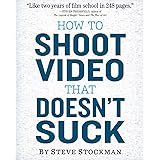 How to Shoot Video That Doesn't Suck: Advice to Make Any Amateur Look Like a Pro
