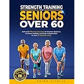 Strength Training for Seniors Over 60: Safe and Effective Exercises to Improve Balance, Increase Mobility, and Stay Independent in Just 20 Minutes a Day