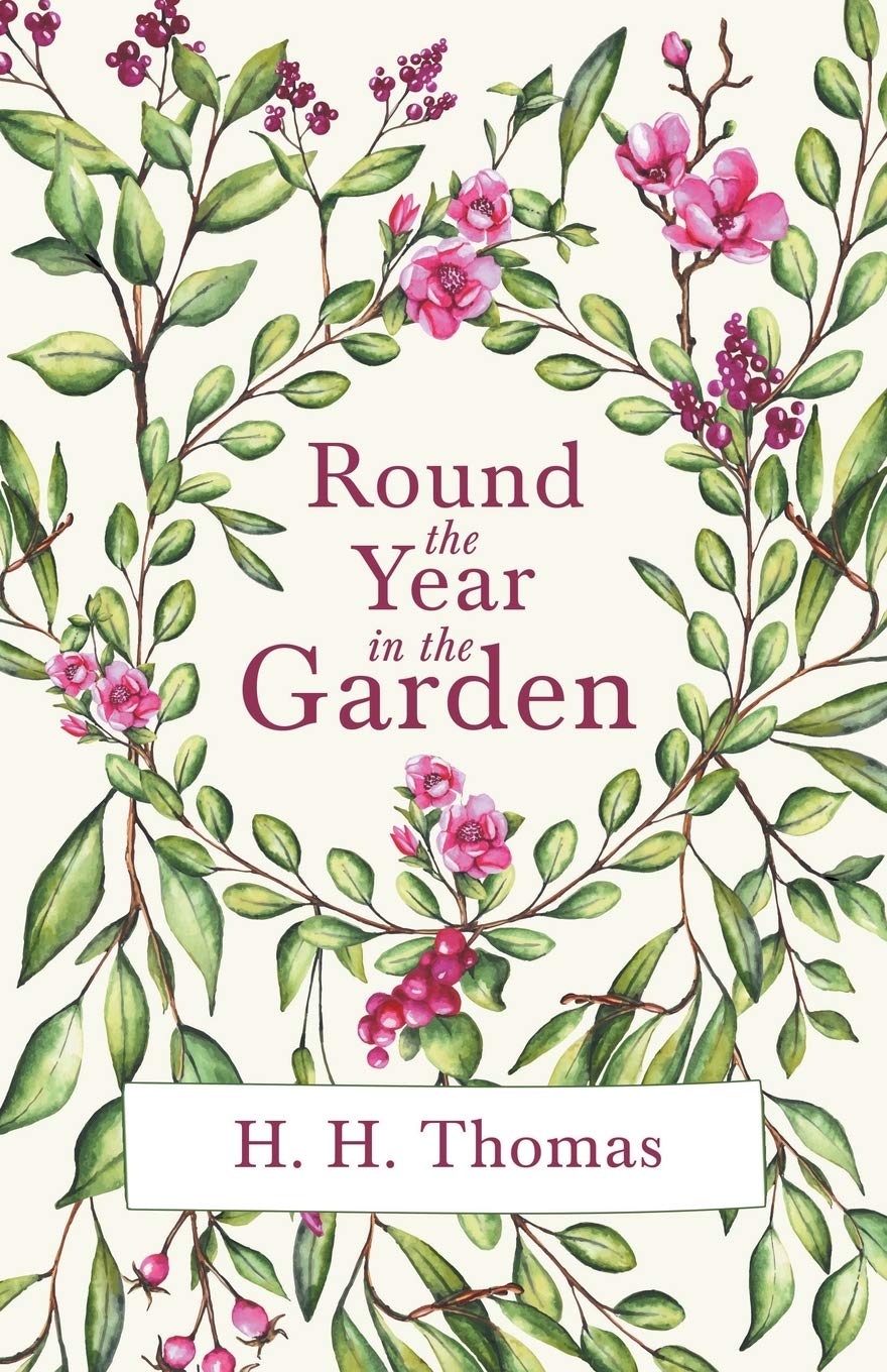 Round The Year In The Garden A Descriptive Guide To The Flowers Of The Four Seasons And To The Work Of Each Month In The Flower Fruit And Kitchen Garden Thomas H H