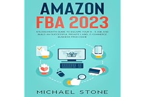 Amazon FBA 2023: $15,000/Month Guide to Escape Your 9 - 5 Job and Build an Successful Private Label E-Commerce Business from 