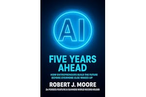 AI: FIVE YEARS AHEAD:: How Entrepreneur's Build the Future Before Everyone Else Wakes Up