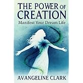 The Power of Creation: Manifest Your Dream Life