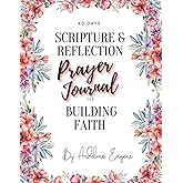 40 DAYS Scripture and Reflection Prayer Journal For Building Faith By Audeline Eugene
