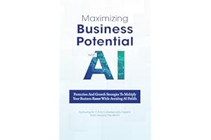Maximizing Business Potential With AI: Protection And Growth Strategies To Multiply Your Business Faster While Avoiding AI Pi