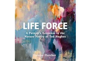 Life Force: A Painter's Response to the Nature Poetry of Ted Hughes