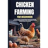 CHICKEN FARMING FOR BEGINNERS: A Practical Guide To Raising Healthy Poultry, Maximizing Egg Production, Managing Backyard Flocks, And Building A Profitable Livestock Venture From Scratch