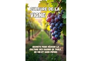 Culture de la vigne: Les secrets de la réussite de la culture des raisins de table, de vin et sans pépins – Un guide pratique