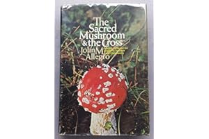 The Sacred Mushroom and the Cross: A Study of the Nature and Origins of Christianity within the Fertility Cults of the Ancien
