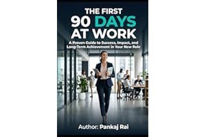 The First 90 Days at Work: A Proven Guide to Success, Impact and Long Term Achievement in your new Role