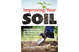 Improving Your Soil: A Practical Guide to Soil Management for the Serious Home Gardener