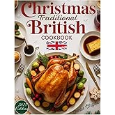Christmas Traditional British Cookbook: Authentic England, Scotland, and Wales Recipes: Festive, Delicious, and Classic Family Dishes Plus Bonus British Air Fryer Recipes