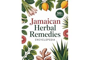 Jamaican Herbal Remedies Encyclopedia: Traditional Bush Remedies, Ancient Plant Wisdom, and Natural Wellness Rituals to Suppo