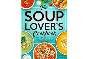 THE SOUP LOVER'S COOKBOOK: 100 Easy & Flavorful Homemade Recipes—From Timeless Classics to Creative Twists You’ll Crave Every Season