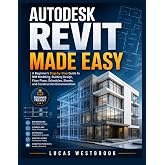 Autodesk Revit Made Easy: A Beginner&rsquo;s Step by Step Guide to BIM Modeling, Building Design, Floor Plans, Schedules, Sheets, and Construction Documentation.