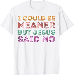 I Could Be Meaner But Jesus Said No Funny Christian T-Shirt
