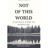 Not Of This World: A Catholic Guide to Minimalism