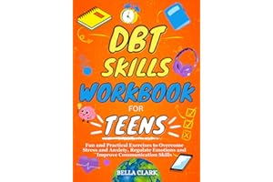 The DBT Skills Workbook for Teens: Fun And Practical Exercises To Overcome Stress And Anxiety, Regulate Emotions And Improve Communication Skills (Life Skills for Teens)