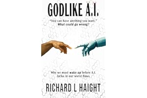 GODLIKE A.I.: "You can have anything you want.”—What could go wrong? Why we must wake up before AI locks in our worst flaws