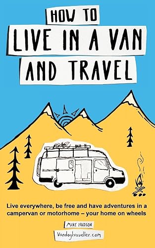 Download How to live in a van and travel: Live everywhere, be free and have adventures on a campervan or motorhome – your home on wheels PDF