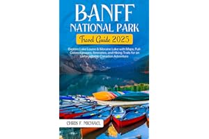 Banff National Park Travel Guide 2025: Explore Banff, Lake Louise & Moraine Lake with Maps, Full-Colored Images, Itineraries and Hiking Trails for an Unforgettable Canadian Adventure