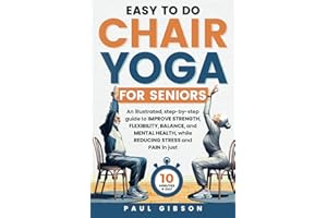 Easy To Do Chair Yoga For Seniors: An illustrated, step-by-step guide to improve strength, flexibility, balance, and mental h