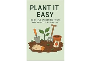 Plant It Easy: 30 Simple Gardening Tricks for Absolute Beginners : Grow Your First Garden Without Stress, Mess, or Fancy Tool