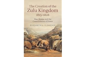 The Creation of the Zulu Kingdom, 1815–1828: War, Shaka, and the Consolidation of Power