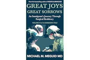 Great Joys, Great Sorrows: An Immigrant’s Journey through Surgical Residency (A Surgeon's Tale Book 4)