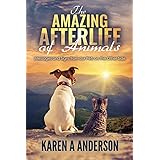 The Amazing Afterlife of Animals: Messages and Signs From Our Pets On The Other Side