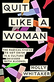 Quit Like a Woman: The Radical Choice to Not Drink in a Culture Obsessed with Alcohol