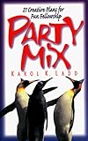 Party Mix: 21 Creative Plans for Fun Fellowship by Karol Ladd
