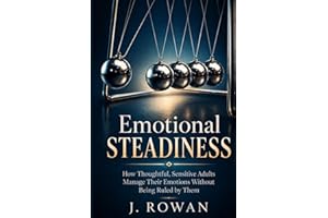 Emotional Steadiness: How Thoughtful, Sensitive Adults Manage Their Emotions Without Being Ruled by Them