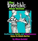 The Indelible Alison Bechdel: Confessions, Comix, and Miscellaneous Dykes to Watch Out for