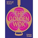The Golden Wok: Mastering the art and technique of wok cooking with over 80 recipes