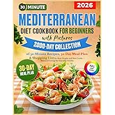 Mediterranean Diet Cookbook for Beginners with Pictures: 2000-Day Collection of 30-Minute Recipes, 30-Day Meal Plan & Shopping List for Busy People and New Cooks