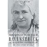 From Normandy To The Hell Of Ravensbruck Life and Escape from a Concentration Camp: The True Story of 44667
