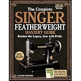The Complete Singer Featherweight Mastery Guide: Clear, Step-by-Step Instructions to Restore, Maintain & Preserve Your Vintage Machine Safely Without Guesswork or Dangerous Mistakes