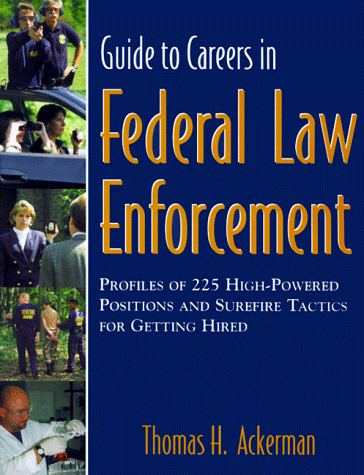 Guide to Careers in Federal Law Enforcement : Profiles of 225 High-Powered Positions & Sure-Fire Tactics for Getting Hired
