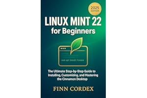 LINUX MINT 22 FOR BEGINNERS : THE ULTIMATE STEP-BY-STEP GUIDE TO INSTALLING, CUSTOMIZING, AND MASTERING THE CINNAMON DESKTOP