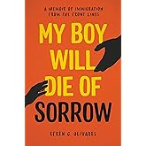 My Boy Will Die of Sorrow: A Memoir of Immigration From the Front Lines