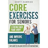 Core Exercises for Seniors: Strengthen Your Body and Improve Balance with Easy-to-Follow Step-by-Step Instructions (Workouts for Men and Women Over 60)