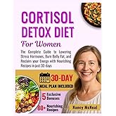 Cortisol Detox Diet for Women: The Complete Guide to Lowering Stress Hormones, Burn Belly Fat, and Reclaim your Energy with Nourishing Recipes in just 30-days (Weight Loss and Meal Plan Cookbooks)
