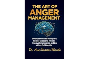 The Art Of Anger Management: Enhance Emotional Intelligence, Reduce Stress and Anxiety, Improve Relationships, and live a Mor